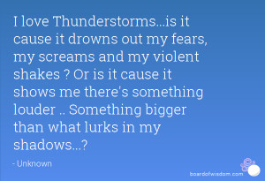 love Thunderstorms...is it cause it drowns out my fears, my screams ...