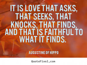 Quote about love - It is love that asks, that seeks, that knocks,..