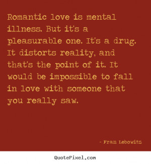 Create your own picture quote about love - Romantic love is mental ...