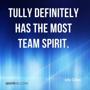 John Cohen - Tully definitely has the most team spirit.