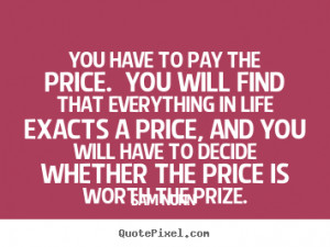 to pay the price. You will find that everything in life exacts a price ...