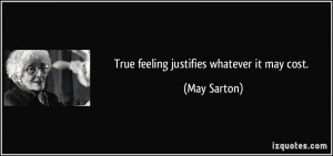 True feeling justifies whatever it may cost. - May Sarton