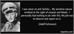 ... do with this. My job was to observe and report on it. - Adolf Eichmann