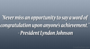... upon anyone’s achievement.” – President Lyndon Johnson