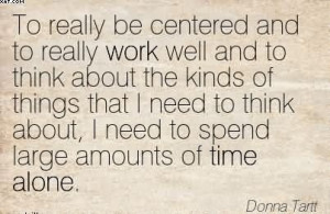 ... About, I Need To Spend Large Amounts Of Time Alone. - Donna Tartt