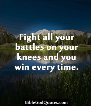Fight all your battles on your knees and you win every time. http ...
