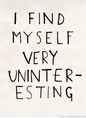 find myself very uninteresting