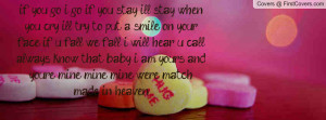 if you go, i go if you stay i'll stay,. when you cry i'll try to put a ...