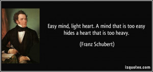 Easy mind, light heart. A mind that is too easy hides a heart that is ...