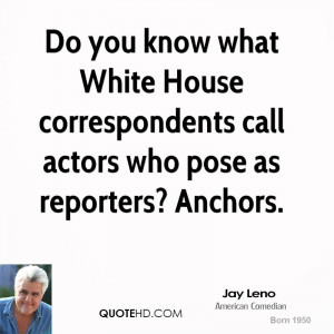 Do you know what White House correspondents call actors who pose as ...