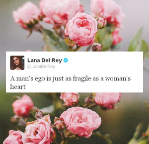 man's ego is just as fragile as a woman's heart. ~Lana Del Rey