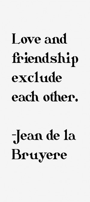 Love and friendship exclude each other.”