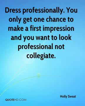 Dress professionally. You only get one chance to make a first ...