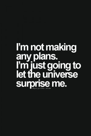 not making any plans i m just going to let the universe surprise ...