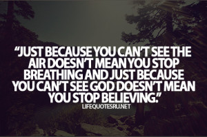 ... you-stop-breathing-and-just-because-you-cant-see-god-doesnt-mean-you