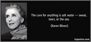 ... anything is salt water — sweat, tears, or the sea. - Karen Blixen