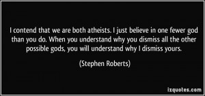 contend that we are both atheists. I just believe in one fewer god ...
