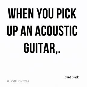 Clint Black - When you pick up an acoustic guitar.