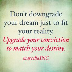 . UPGRADE YOUR CONVICTION TO MATCH YOUR DESTINY. Loved this quote ...