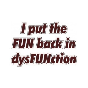 FUN in DysFUNction - Sayings and Quotes T Shirts & Apparel ...