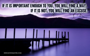it is important enough to you, you will find a way. If it is not, you ...