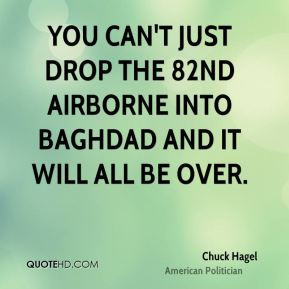 Chuck Hagel - You can't just drop the 82nd Airborne into Baghdad and ...