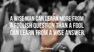 wise-man-can-learn-more-from-a-foolish-question-than-a-fool-can ...