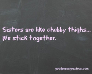 Sisters quote: Sisters are like chubby thighs... We stick together. # ...