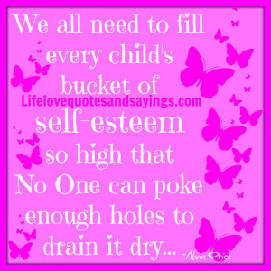 We all need to fill every child’s bucket of self-esteem so high that ...