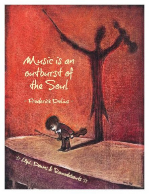Music is an outburst of the Soul - Frederick Delius -