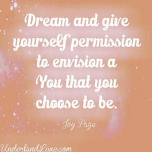 Dream and give yourself permission to envision a you that you choose ...