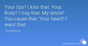 Your lips? I kiss that. Your Body? l hug that. My smile? You cause ...