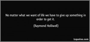 ... life-we-have-to-give-up-something-in-order-to-get-it-raymond-holliwell