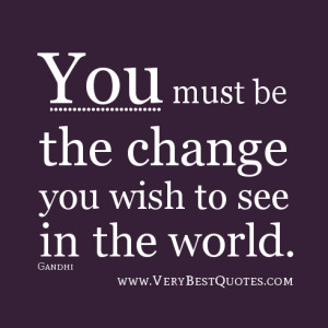 You must be the change —Gandhi Quote