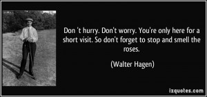... visit. So don't forget to stop and smell the roses. - Walter Hagen