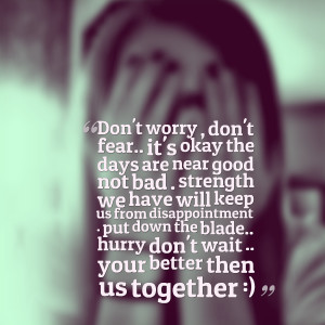 Quotes Picture: don't worry , don't fear it's okay the days are near ...