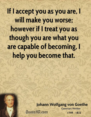 accept you as you are, I will make you worse; however if I treat you ...