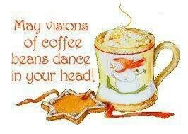 May the vision of coffee beans dance in your head. I'd take coffee ...