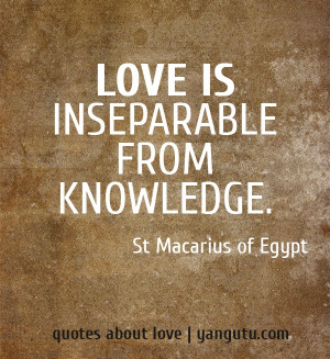 Love is inseparable from knowledge, ~ St Macarius of Egypt