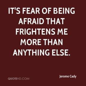 Jerome Cady - It's fear of being afraid that frightens me more than ...