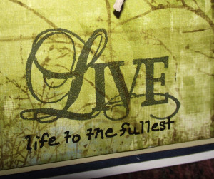 ... Live.' I added the extra part of the sentiment, 'life to the fullest