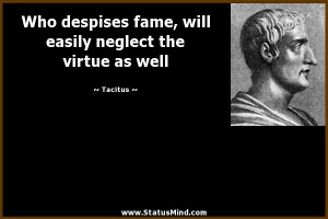 despises fame, will easily neglect the virtue as well - Tacitus Quotes ...