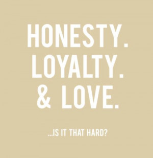 Honesty. Loyalty. & Love. ...Is it that hard?