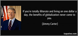 ... day, the benefits of globalization never come to you. - Jimmy Carter