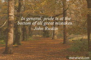 pride-In general, pride is at the bottom of all great mistakes.