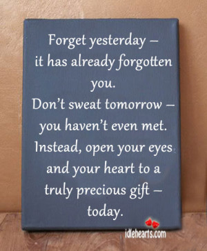 Forget yesterday – it has already forgotten you.