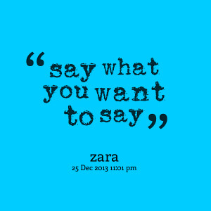 Quotes Picture: say what you want to say