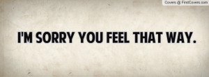 sorry you feel that way Profile Facebook Covers