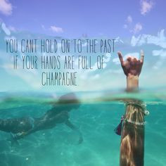 ... can't hold on to the past if you hands are full of champagne! #quote