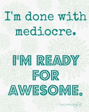 Im-done-with-mediocre-Im-ready-for-awesome-printable-The-Happy-Housie ...